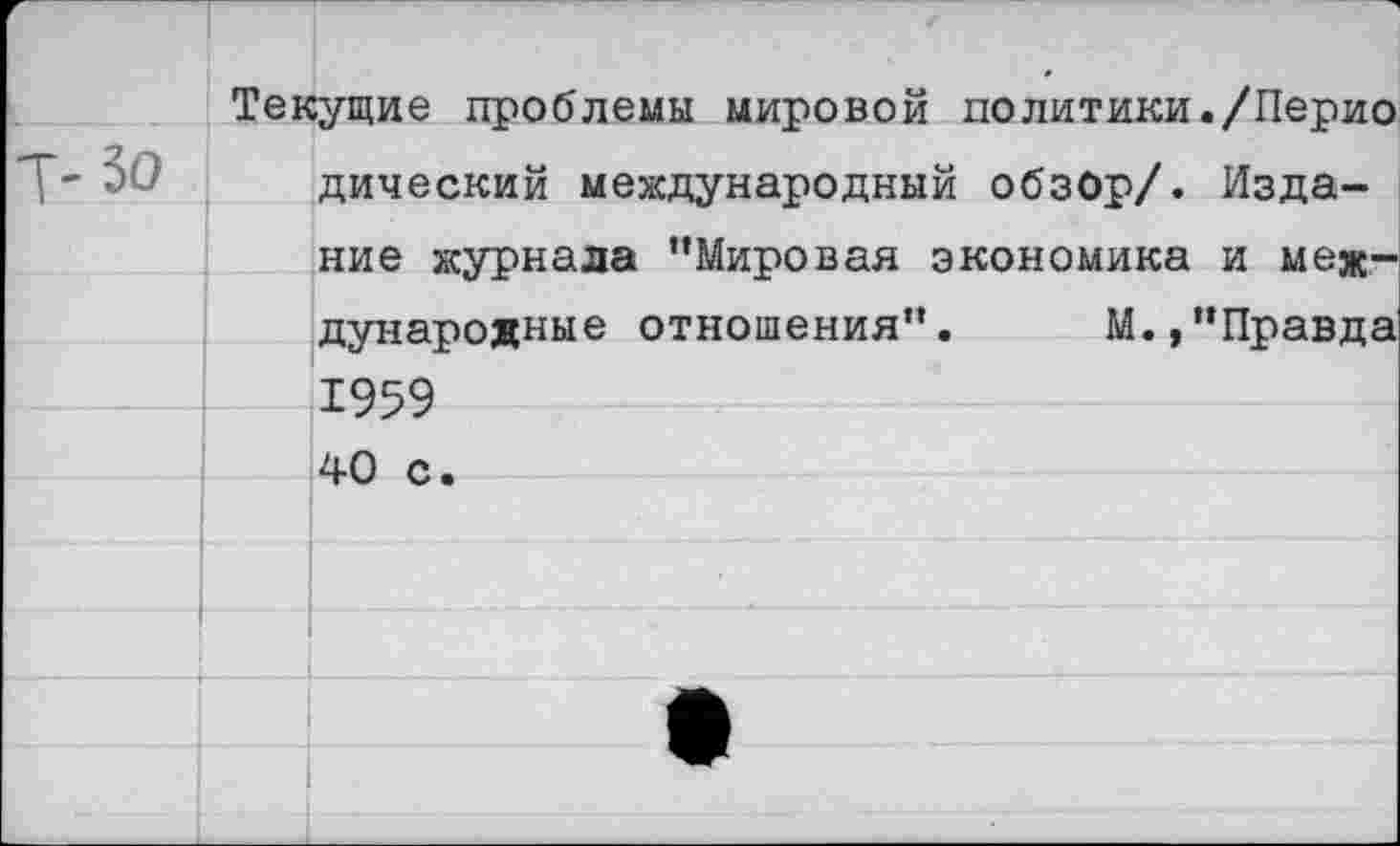 ﻿Текущие проблемы мировой политики./Перио Г- 50 дический международный обзор/. Издание журнала "Мировая экономика и международные отношения”. М.,"Правда 1959 40 с.